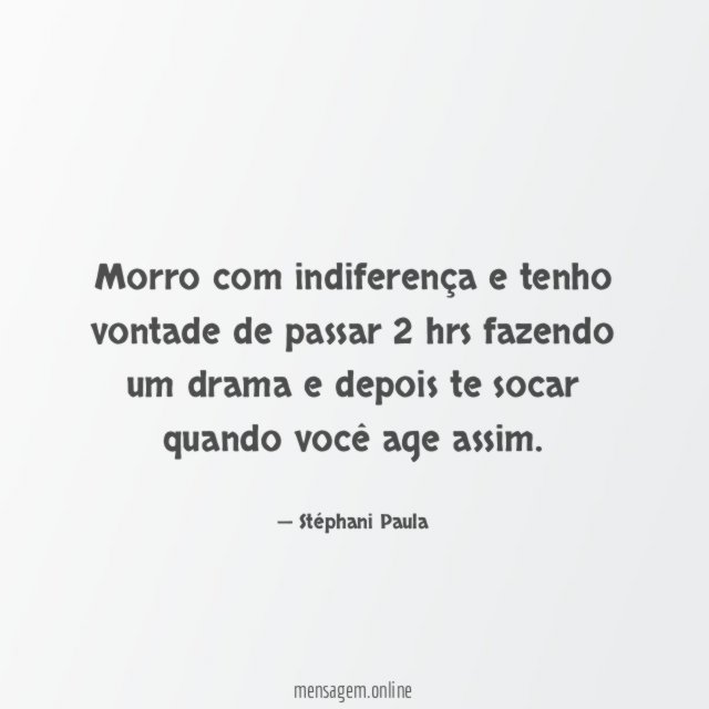 Morro com indiferença e tenho vontade de passar