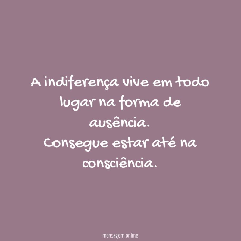 A indiferença vive em todo lugar na forma de ausência