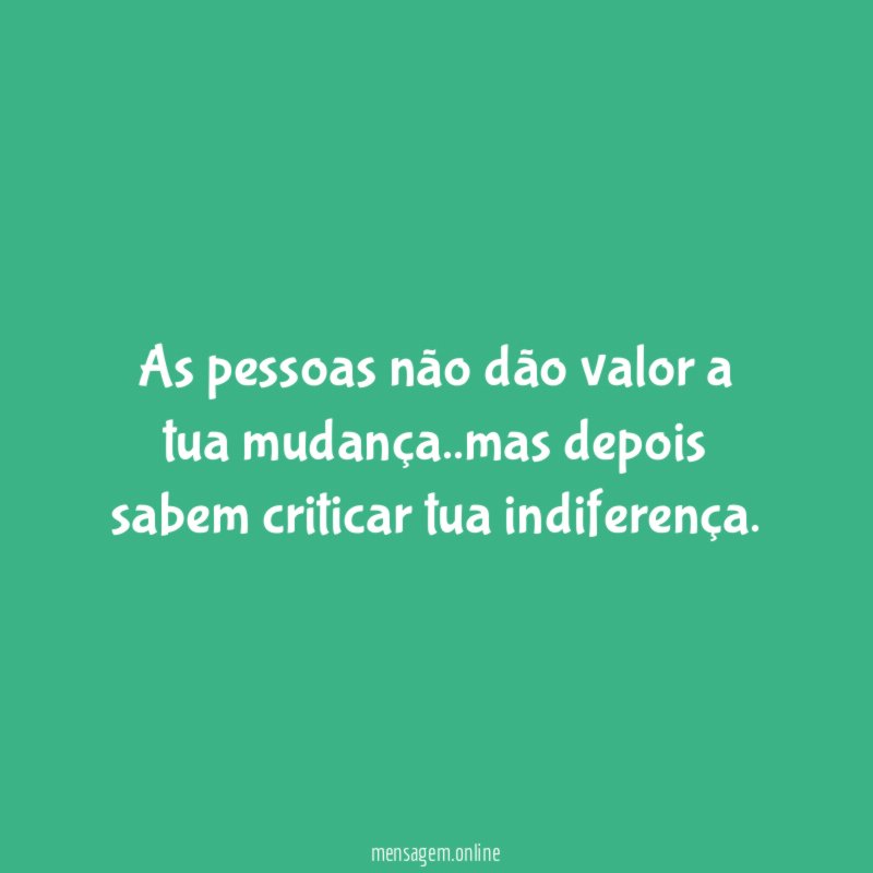 As pessoas não dão valor a tua mudança