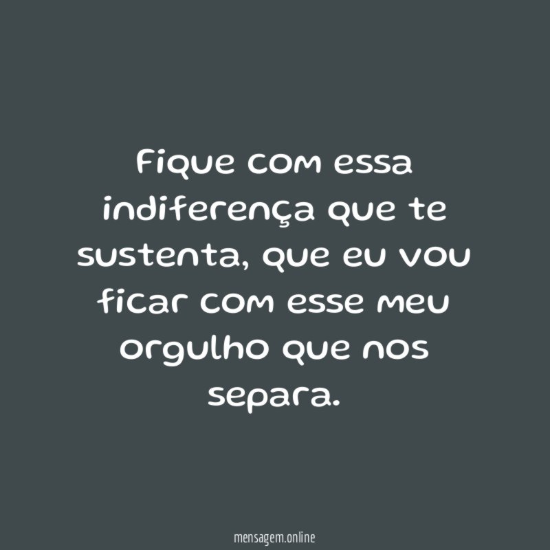 Fique com essa indiferença que te sustenta