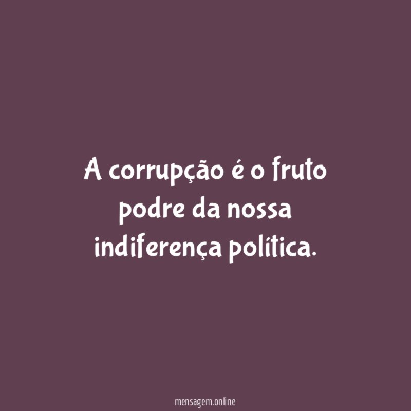A corrupção é o fruto podre da nossa indiferença política