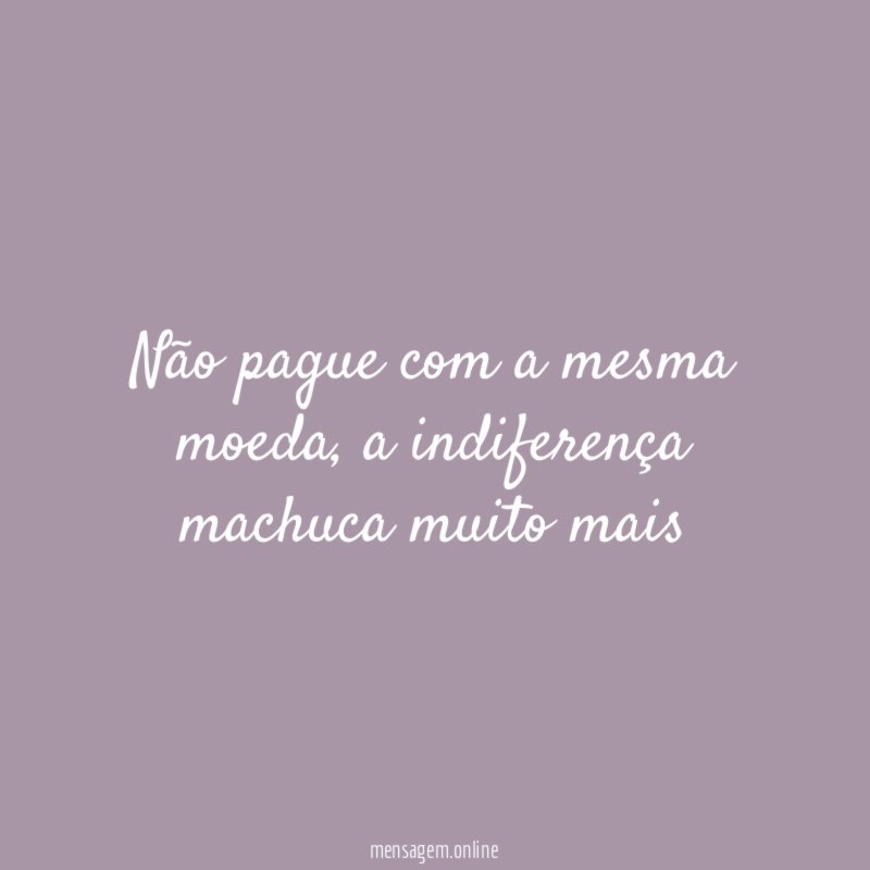 Não pague com a mesma moeda