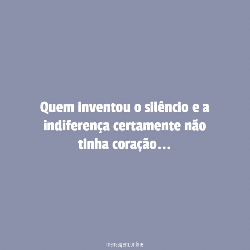 Quem inventou o silêncio e a indiferença certamente