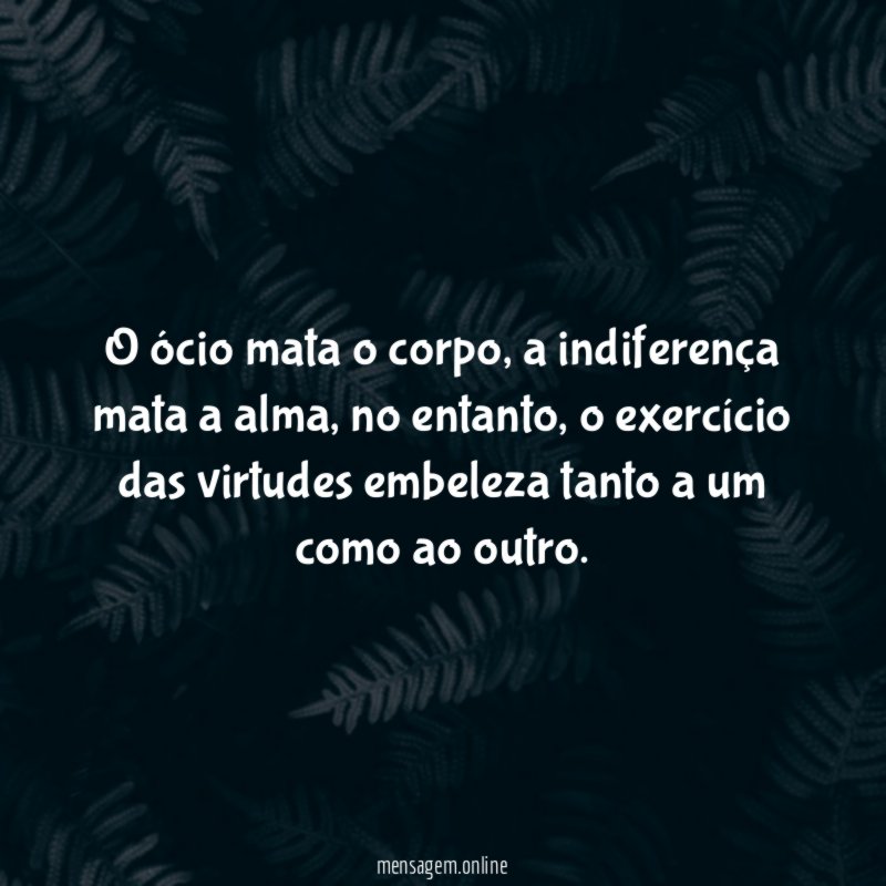 O ócio mata o corpo