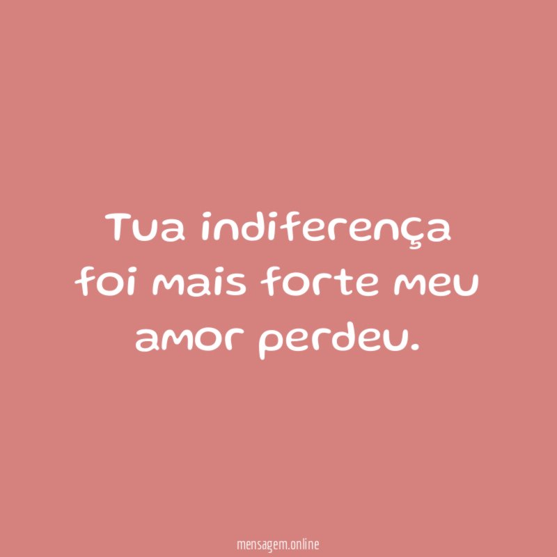 Tua indiferença foi mais forte meu amor perdeu