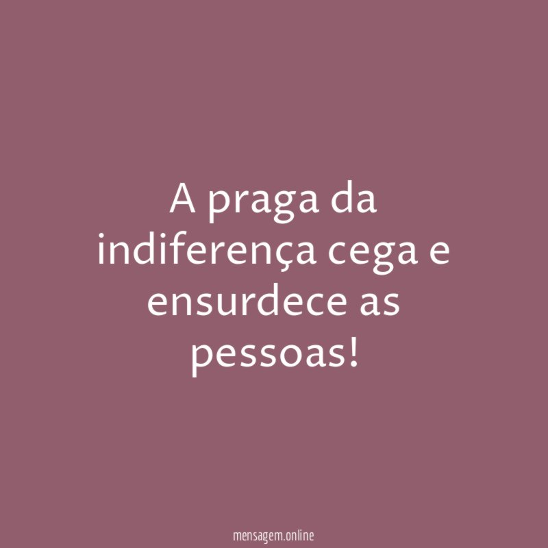 A praga da indiferença cega e ensurdece as pessoas