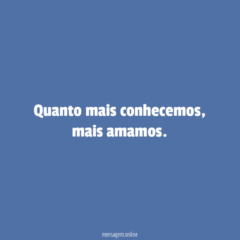 Quanto mais conhecemos