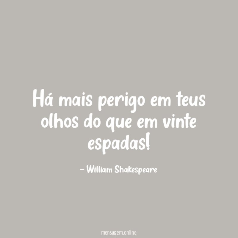 Há mais perigo em teus olhos do que em vinte espadas