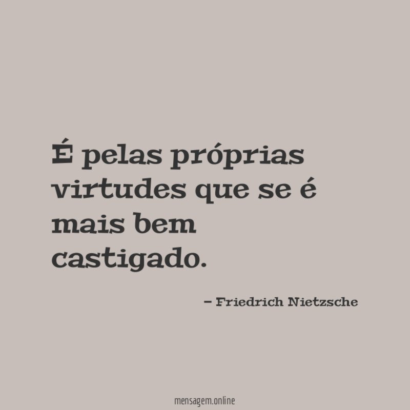 É pelas próprias virtudes que se é mais bem castigado