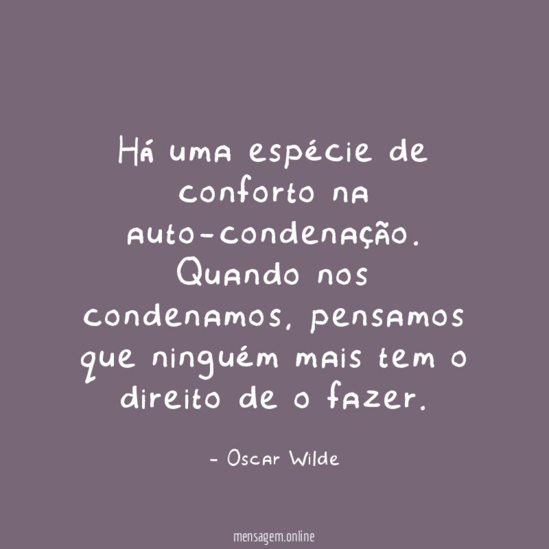 Há uma espécie de conforto na auto-condenação