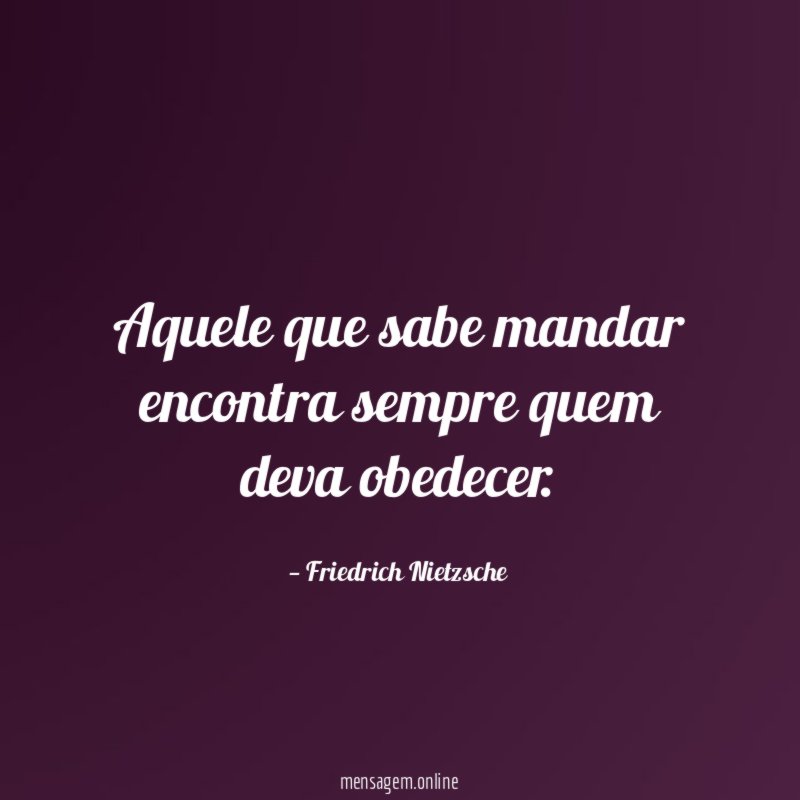 Aquele que sabe mandar encontra sempre quem deva obedecer