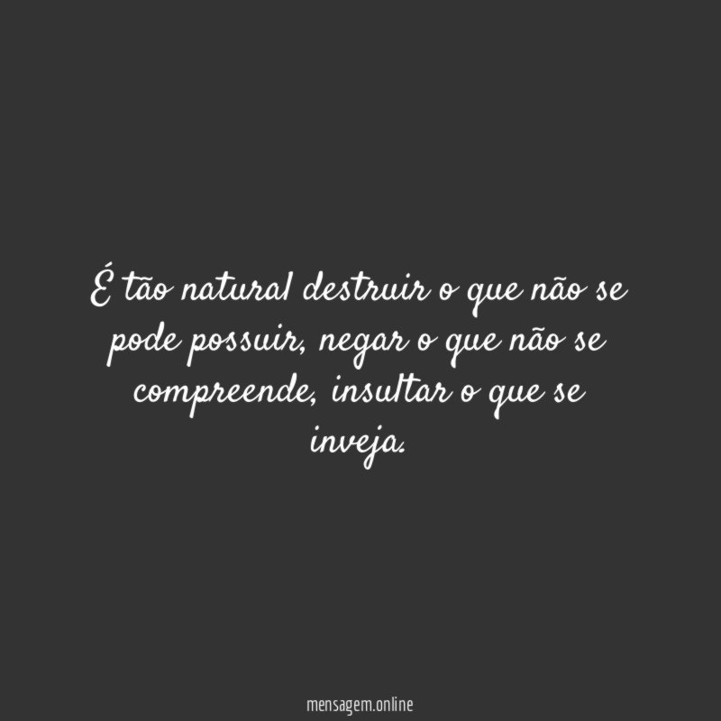 É tão natural destruir o que não se pode possuir