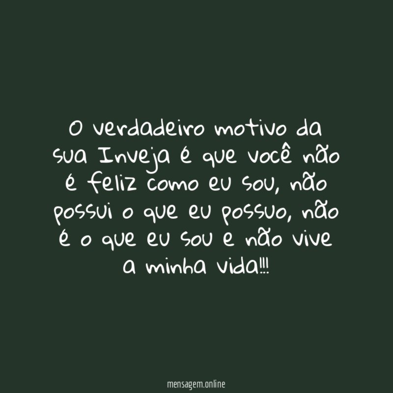 O verdadeiro motivo da sua Inveja é que