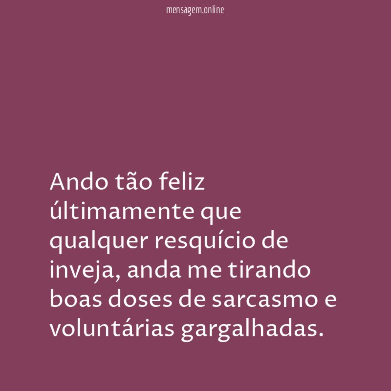 Ando tão feliz últimamente que qualquer resquício de inveja