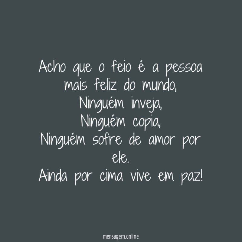 Acho que o feio é a pessoa mais feliz do mundo