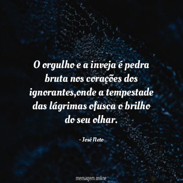 o orgulho e a inveja é pedra bruta nos corações dos ignorantes