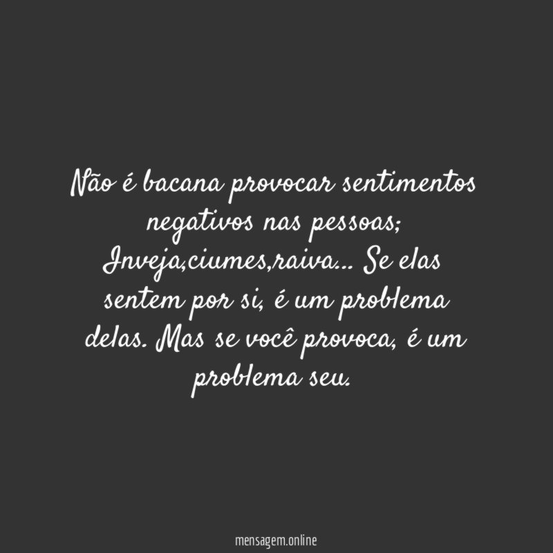 Não é bacana provocar sentimentos negativos nas pessoas