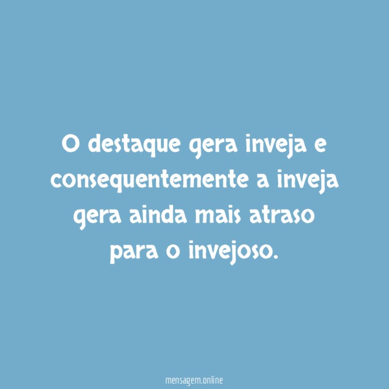 O destaque gera inveja e consequentemente a inveja