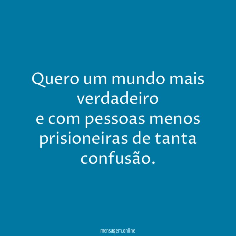 Quero um mundo mais verdadeiro e com pessoas menos prisioneiras