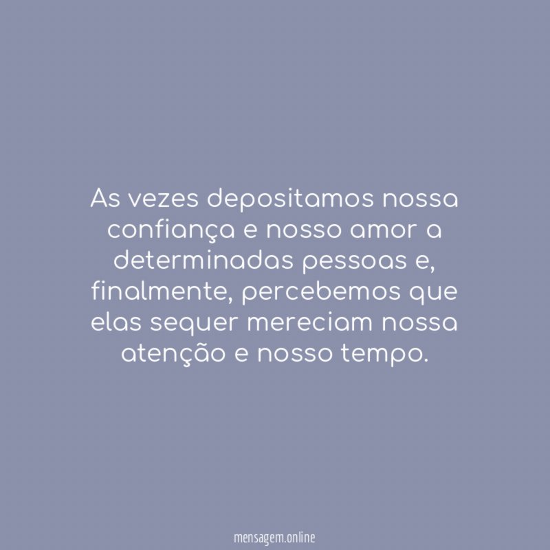 As vezes depositamos nossa confiança e nosso amor