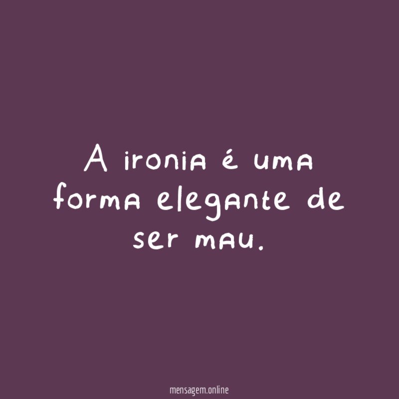 A ironia é uma forma elegante de ser mau