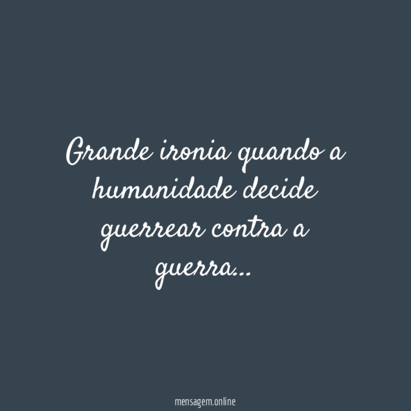 Grande ironia quando a humanidade decide guerrear contra a guerra