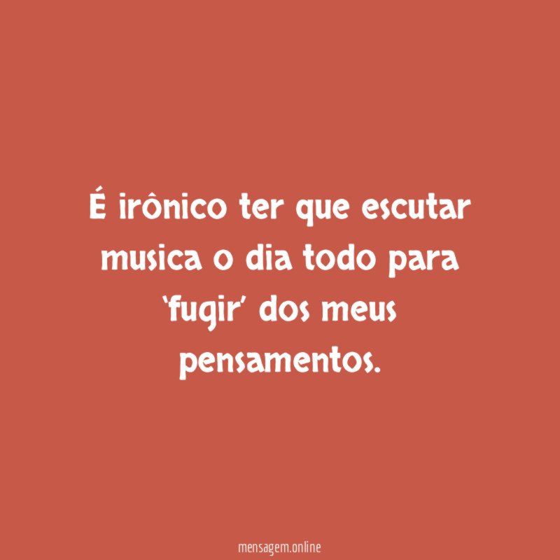 É irônico ter que escutar musica o dia