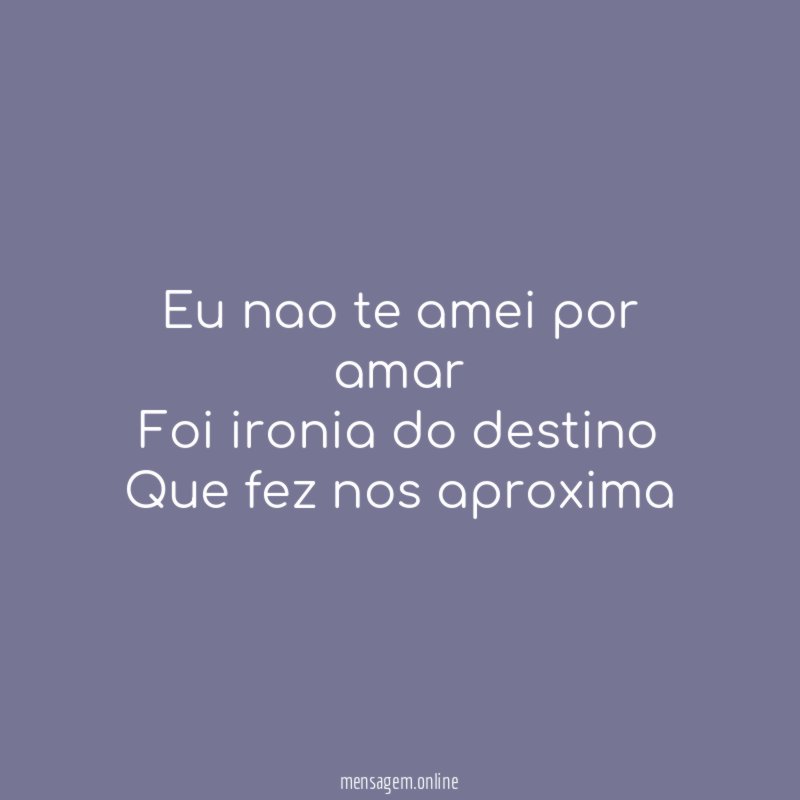 Eu nao te amei por amar Foi ironia do
