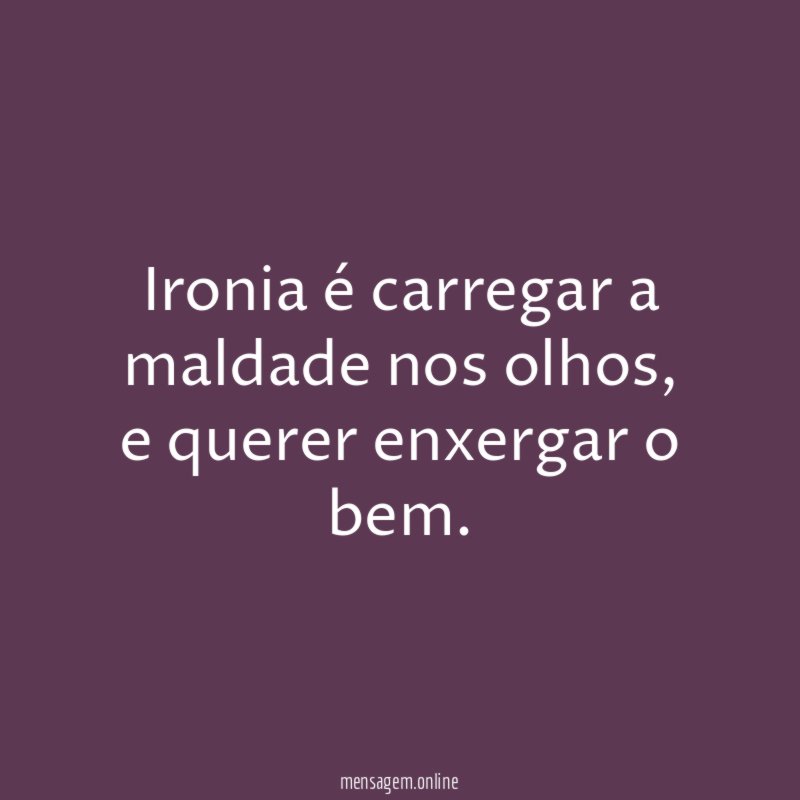 Ironia é carregar a maldade nos olhos
