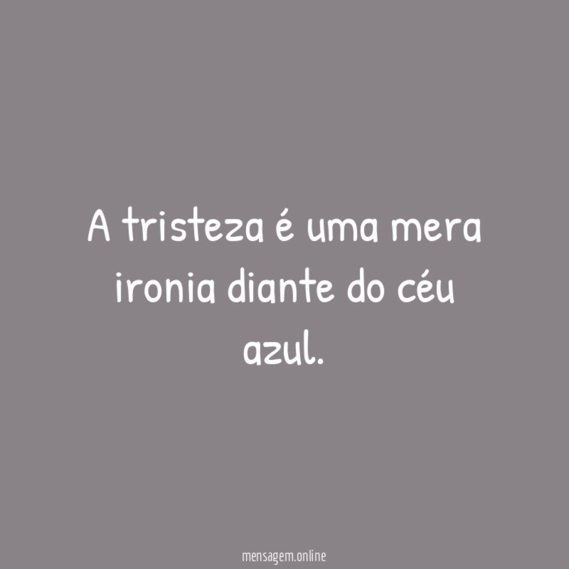 A tristeza é uma mera ironia diante do céu azul