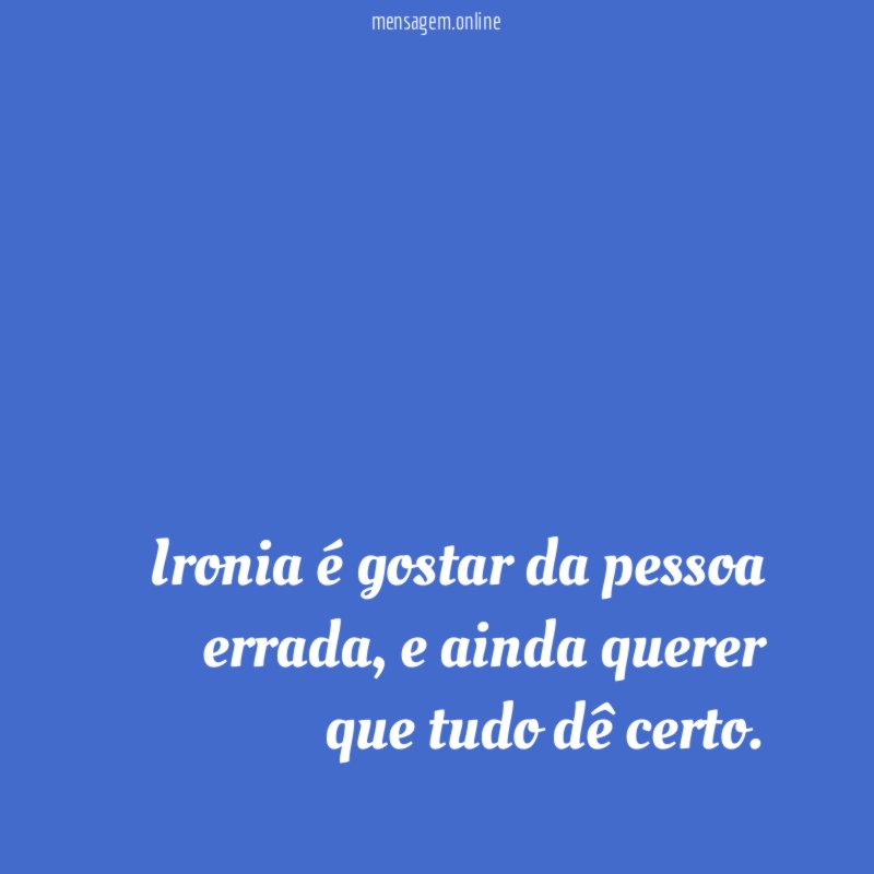 Ironia é gostar da pessoa errada