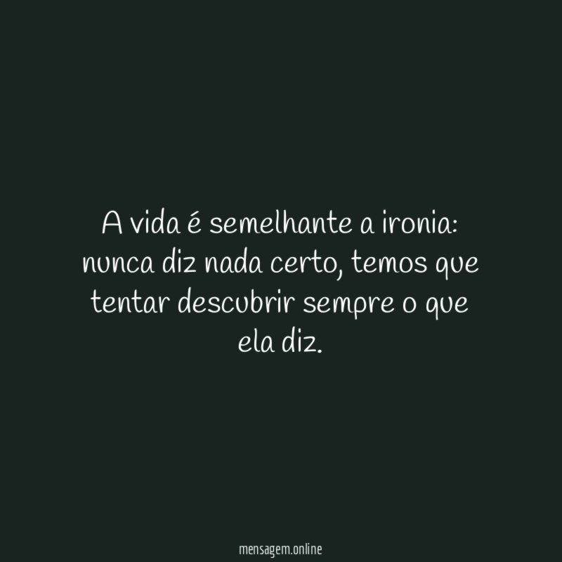 A vida é semelhante a ironia