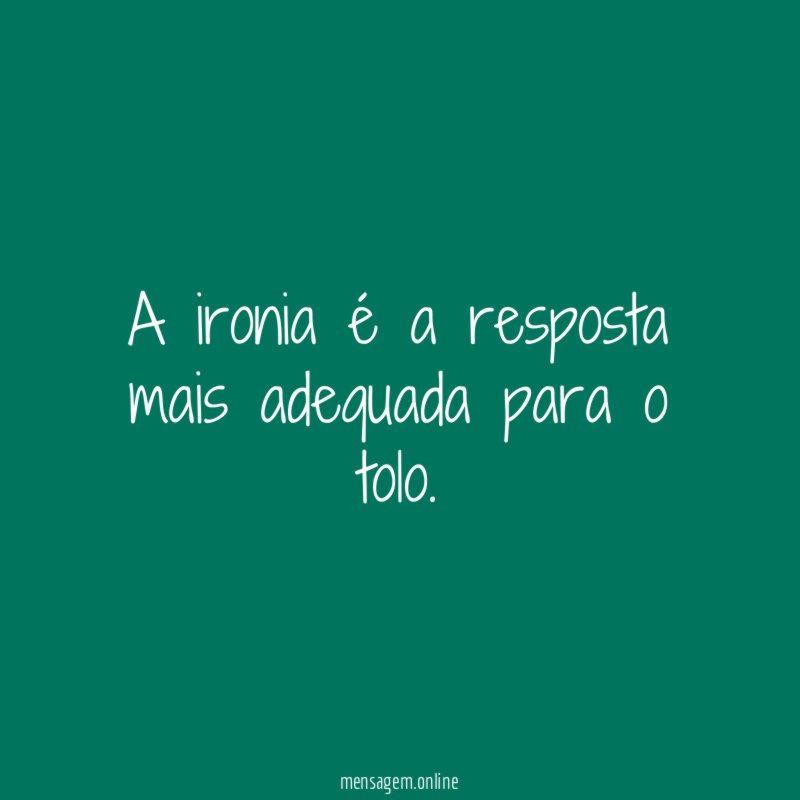 A ironia é a resposta mais adequada para o tolo