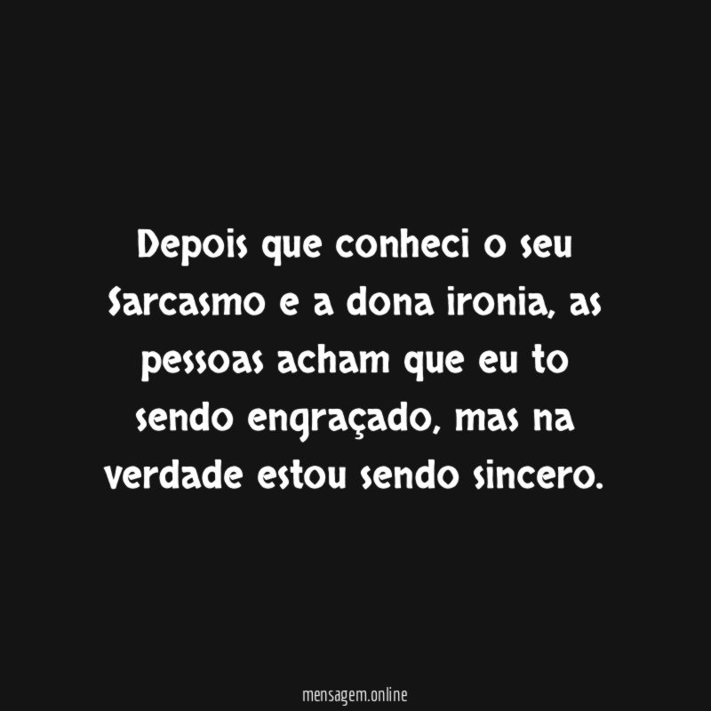 Depois que conheci o seu Sarcasmo e a dona ironia