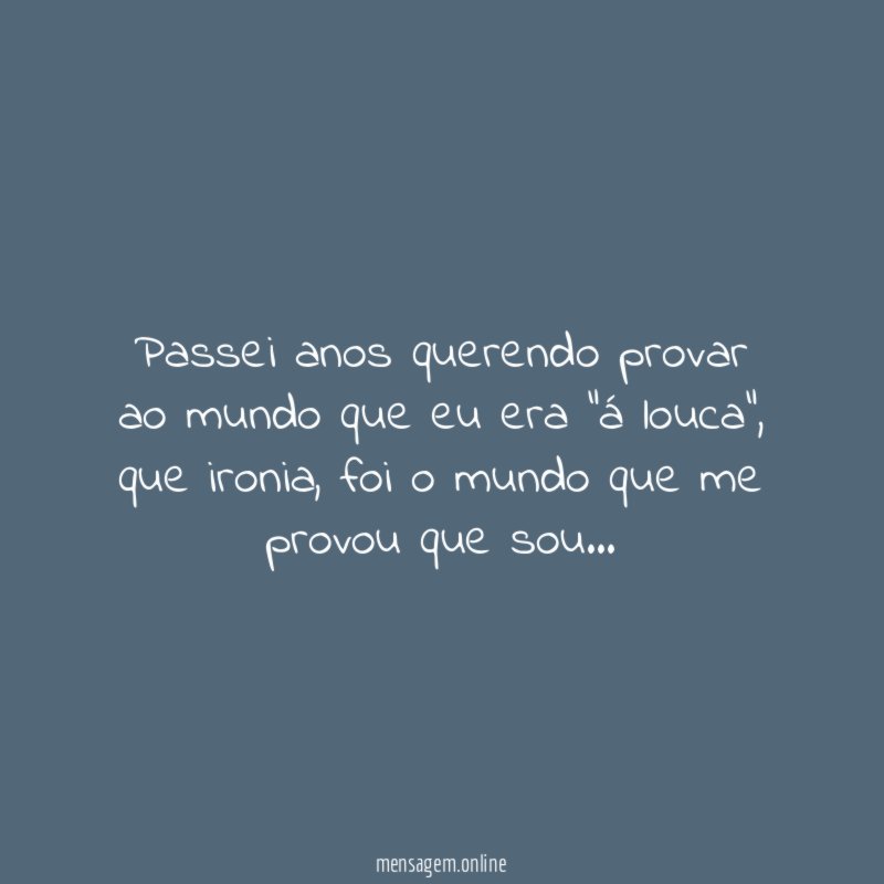 Passei anos querendo provar ao mundo que eu era "á louca"