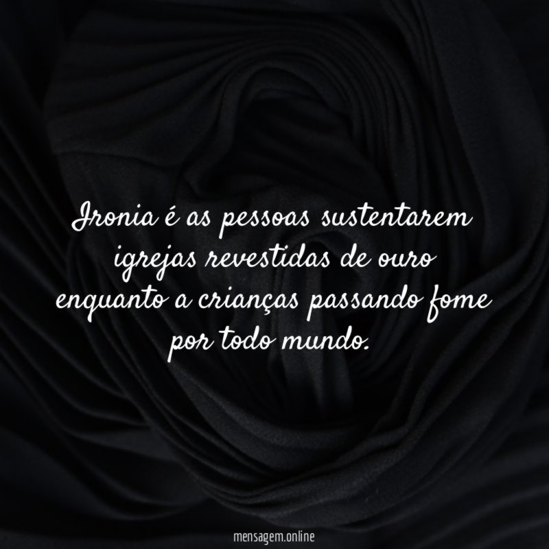 Ironia é as pessoas sustentarem igrejas revestidas de