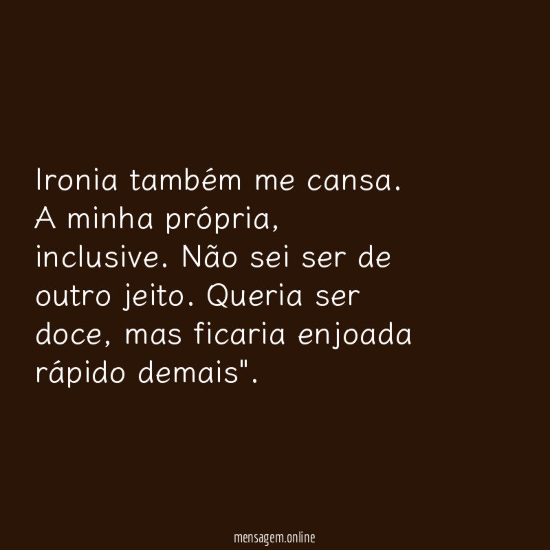 Ironia também me cansa