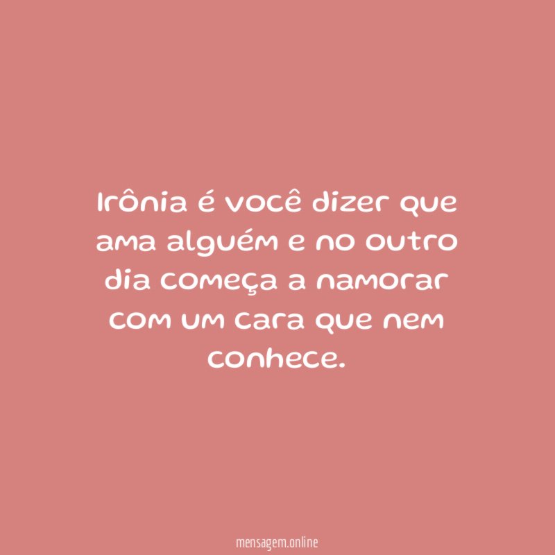 Irônia é você dizer que ama alguém