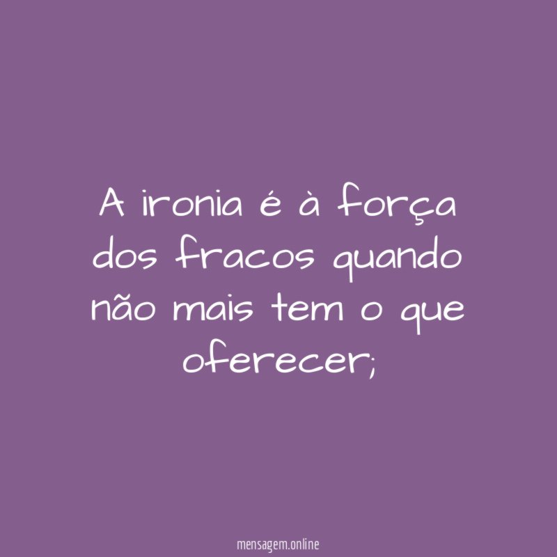 A ironia é à força dos fracos quando