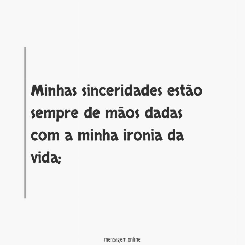 Minhas sinceridades estão sempre de mãos dadas com
