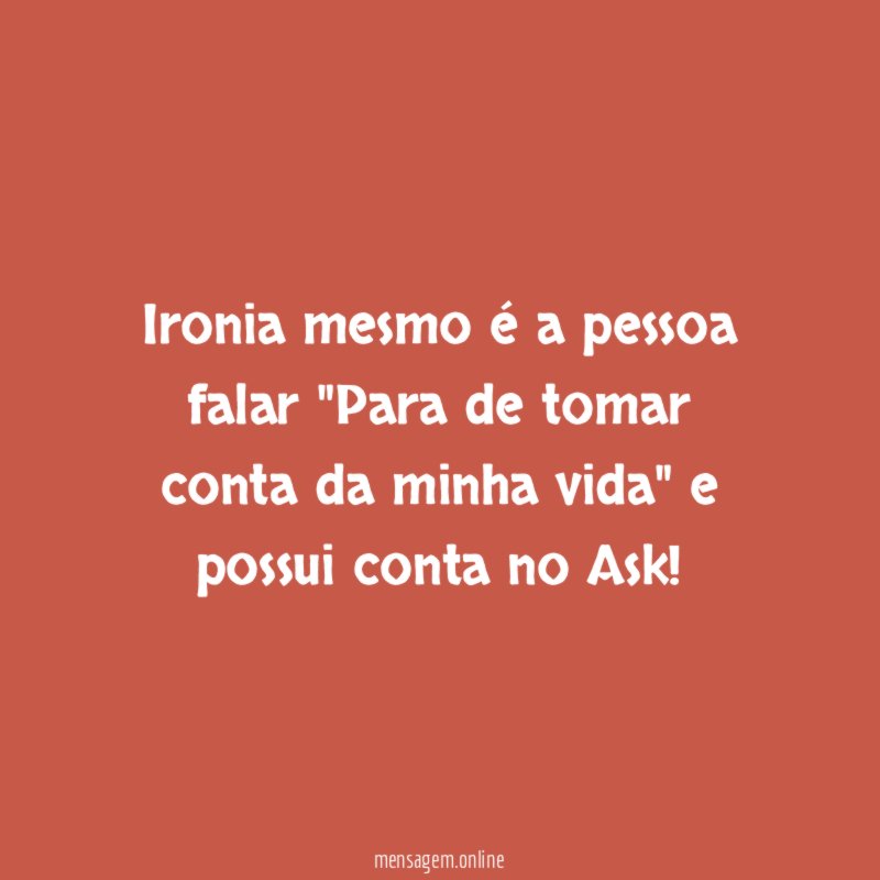 Ironia mesmo é a pessoa falar "Para de