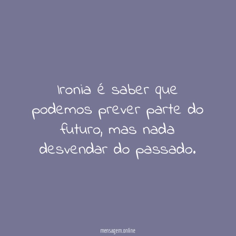 Ironia é saber que podemos prever parte do futuro