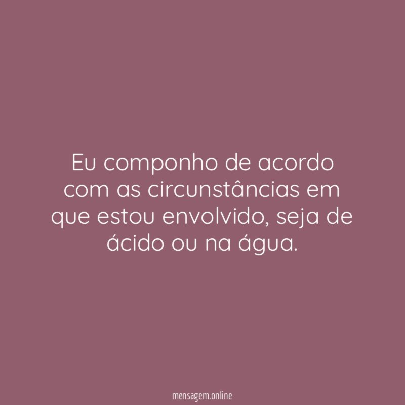 Eu componho de acordo com as circunstâncias em que estou envolvido