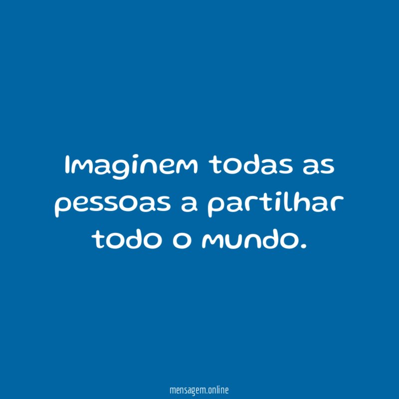 Imaginem todas as pessoas a partilhar todo o mundo