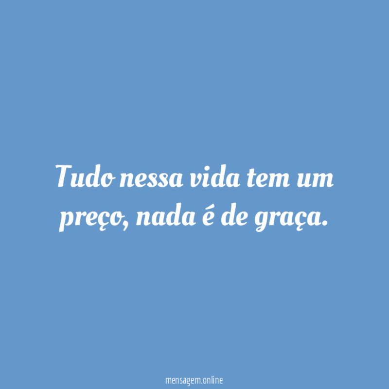 Tudo nessa vida tem um preço