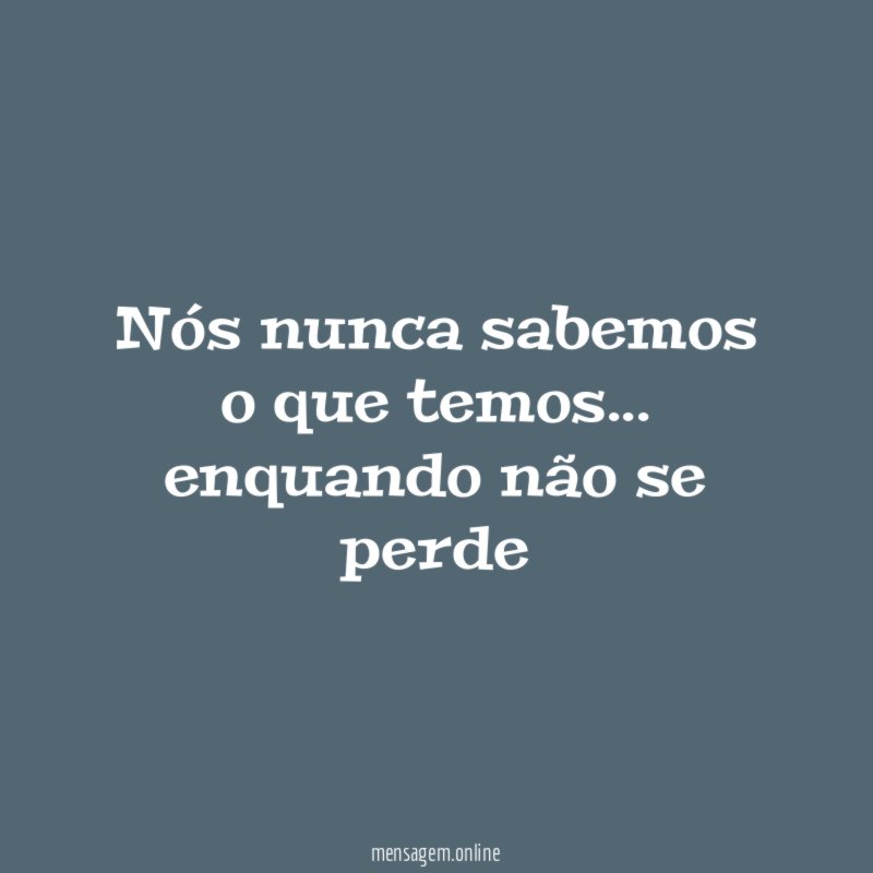 Nós nunca sabemos o que temos