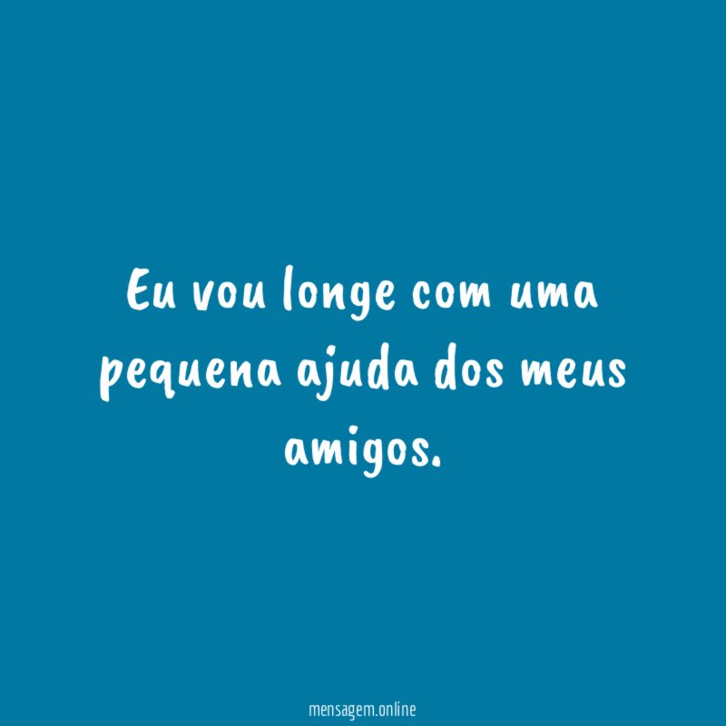 Eu vou longe com uma pequena ajuda dos meus amigos