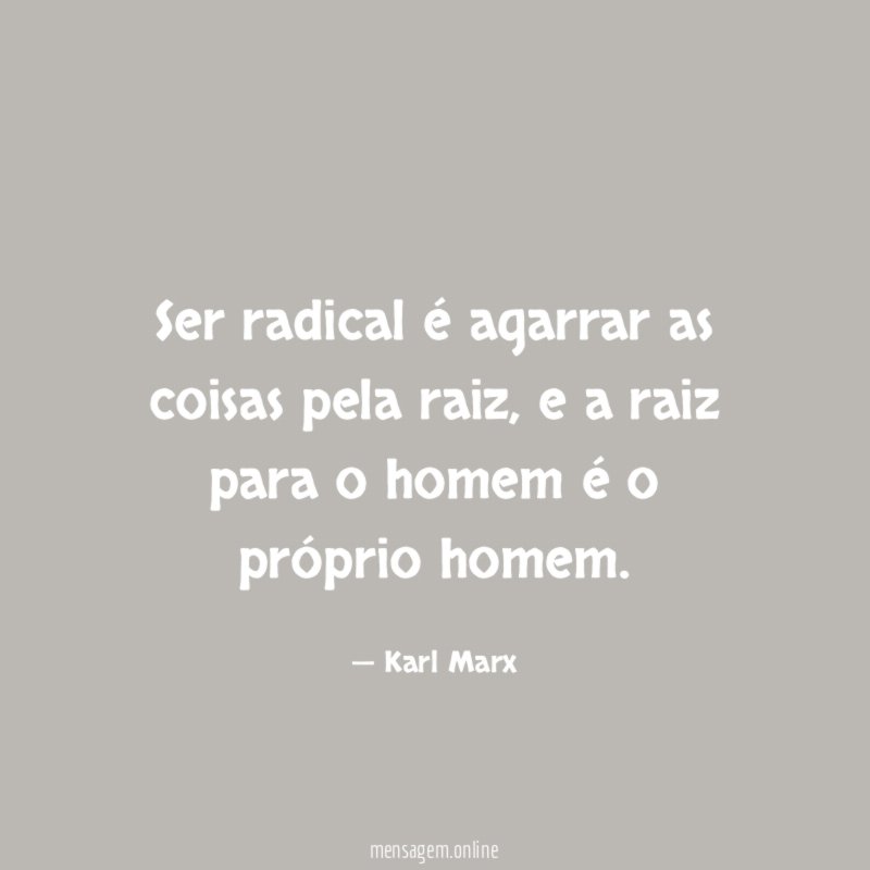 Ser radical é agarrar as coisas pela raiz