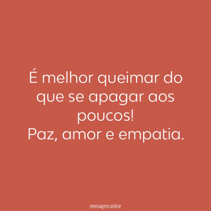 É melhor queimar do que se apagar aos poucos