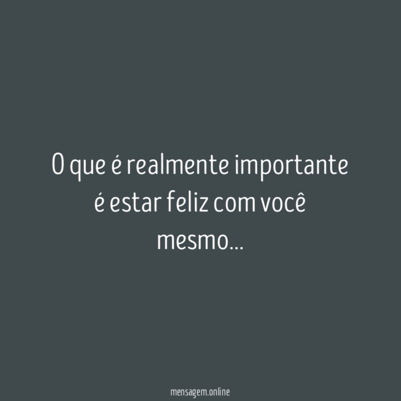 O que é realmente importante é estar feliz com você mesmo